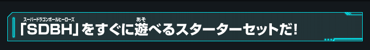 「SDBH」をすぐに遊べるスターターセットだ！