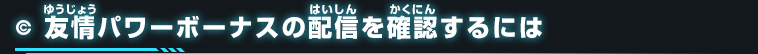 友情パワーボーナスの配信を確認するには