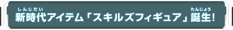 新時代アイテム「スキルズフィギュア」誕生！