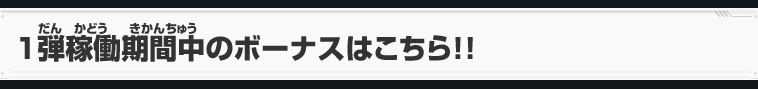 1弾稼働期間中のボーナスはこちら！！