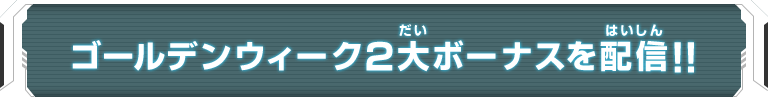 ゴールデンウィーク２大ボーナスを配信!!