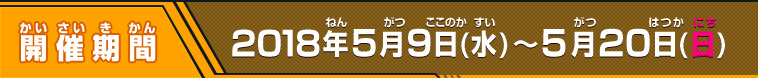 開催期間 2018年5月9日(水)～5月20日(日)