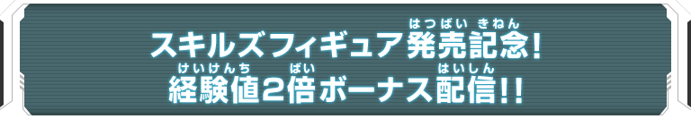 スキルズフィギュア発売記念！経験値２倍ボーナス配信！！