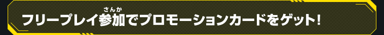 フリー参加プレイでプロモーションカードをゲット！