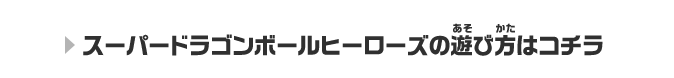 スーパードラゴンボールヒーローズの遊び方はコチラ