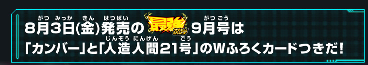 8月3日(金)発売の最強ジャンプ9月号は「カンバー」と「人造人間21号」 のWふろくカードつきだ！