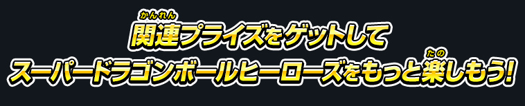 関連プライズをゲットしてスーパードラゴンボールヒーローズをもっと楽しもう！