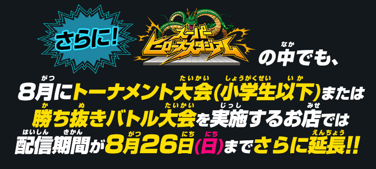 8月にトーナメント大会(小学生以下)または勝ち抜きバトル大会を実施するお店では配信期間が8月26日(日)までさらに延長！！