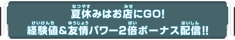 夏休みはお店にGO！経験値&友情パワー2倍ボーナス配信!!