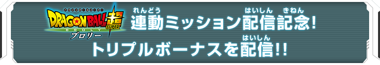 映画『ドラゴンボール超 ブロリー』連動ミッション配信記念！トリプルボーナスを配信！！