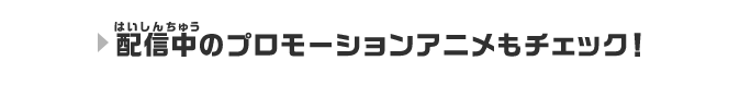 配信中のプロモーションアニメもチェック！