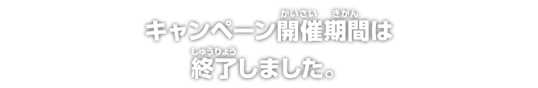 キャンペーン開催期間は終了しました。