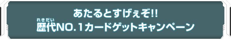 あたるとすげぇぞ!!歴代NO.１カードゲットキャンペーン