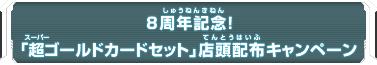 8周年記念!「超ゴールドカードセット」店頭配布キャンペーン