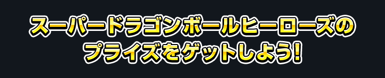 スーパードラゴンボールヒーローズのプライズをゲットしよう！