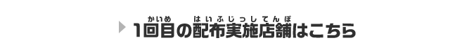 1回目の配布実施店舗はこちら