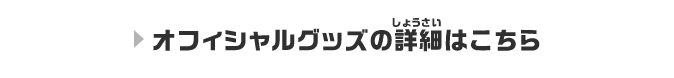 オフィシャルグッズの詳細はこちら