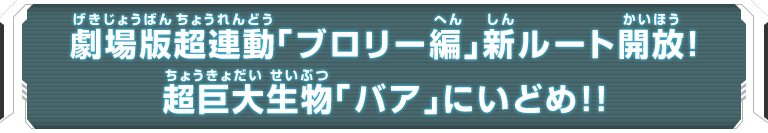 劇場版超連動「ブロリー編」新ルート開放！超巨大生物「バア」にいどめ！！