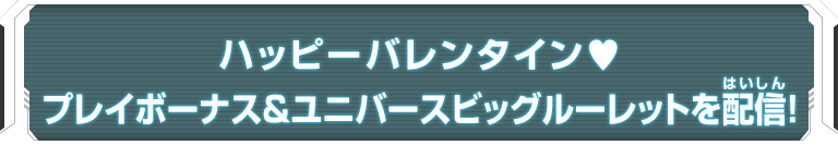 ハッピーバレンタイン♥プレイボーナス＆ユニバースビッグルーレットを配信！