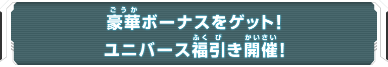 豪華ボーナスをゲット！ユニバース福引き開催！