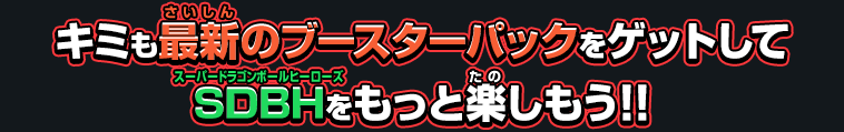 キミも最新のブースターパックをゲットしてSDBHをもっと楽しもう!!