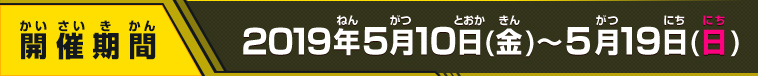 開催期間 2019年5月10(金)～5月19日(日)