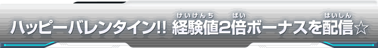 ハッピー バレンタイン！！経験値 ２ 倍ボーナスを配信