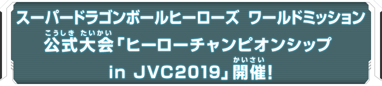 スーパードラゴンボールヒーローズ  ワールドミッション公式大会「ヒーローチャンピオンシップ in JVC2019」開催！
