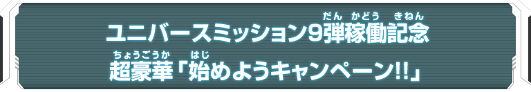 ユニバースミッション9弾稼働記念超豪華「始めようキャンペーン!!」