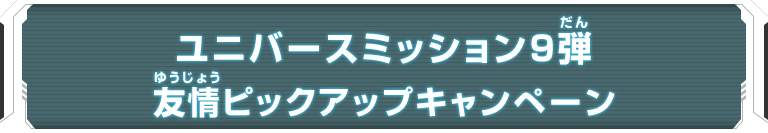 ユニバースミッション9弾 友情ピックアップキャンペーン