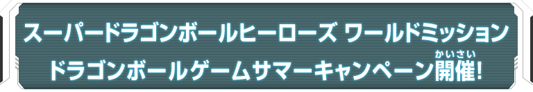 スーパードラゴンボールヒーローズワールドミッション ドラゴンボールゲームサマーキャンペーン開催！