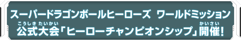 スーパードラゴンボールヒーローズ ワールドミッション公式大会「ヒーローチャンピオンシップ」開催！