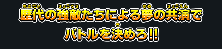 歴代の強敵たちによる夢の共演でバトルを決めろ！！