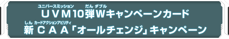 UVM10弾Wキャンペーンカード　新CAA「オールチェンジ」キャンペーン