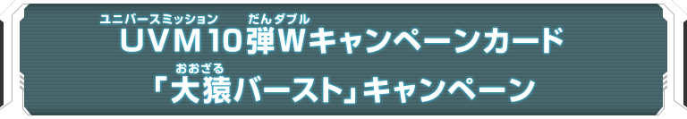 UVM10弾Wキャンペーンカード「大猿バースト」キャンペーン