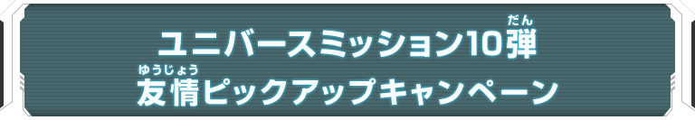 ユニバースミッション10弾 友情ピックアップキャンペーン