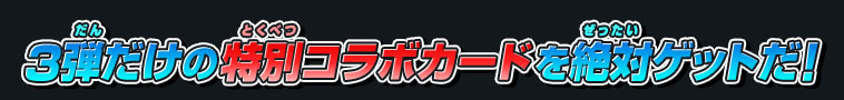 3弾だけの特別コラボカードを絶対ゲットだ！