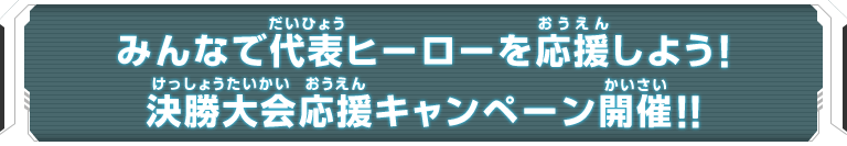 みんなで代表ヒーローを応援しよう！決勝大会応援キャンペーン開催！