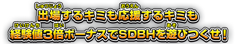 出場するキミも応援するキミも経験値3倍ボーナスでSDBHを遊びつくせ!!