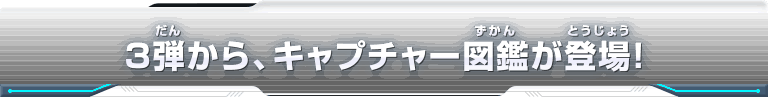 ３弾から、キャプチャー図鑑が登場！