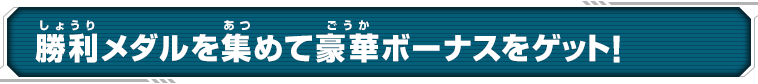 勝利メダルを集めて豪華ボーナスをゲット！