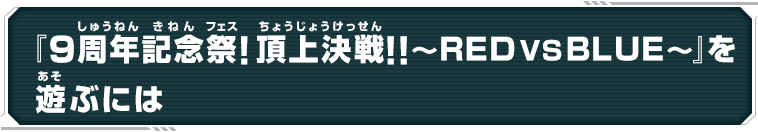 『9周年記念祭！頂上決戦!!～RED VS BLUE～』を遊ぶには