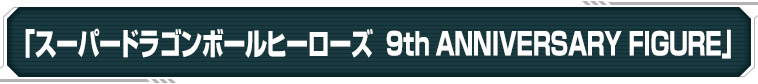 「スーパードラゴンボールヒーローズ  9th ANNIVERSARY FIGURE」