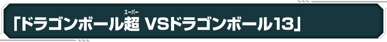 「ドラゴンボール超 VSドラゴンボール13」