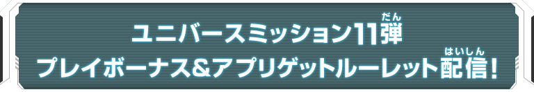 ユニバースミッション11弾 プレイボーナス＆アプリゲットルーレット配信！