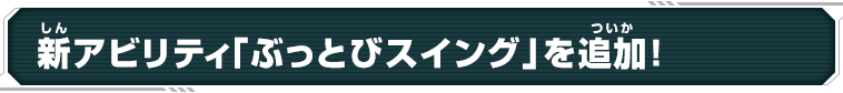 新アビリティ「ぶっとびスイング」を追加!