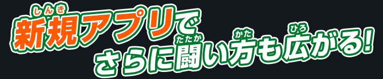 新規アプリでさらに闘い方も広がる!