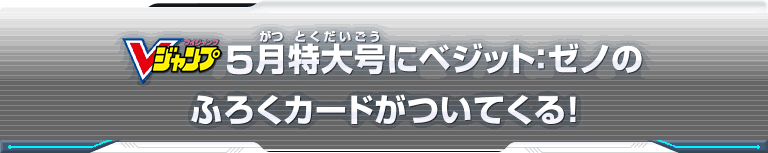 Vジャンプ5月特大号にベジット：ゼノのふろくカードがついてくる！