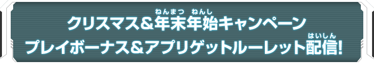 クリスマス＆年末年始キャンペーン プレイボーナス＆アプリゲットルーレット配信！