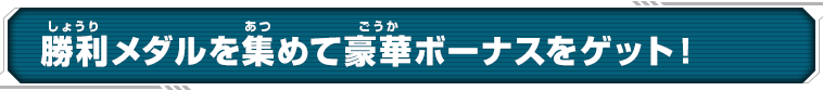 勝利メダルを集めて豪華ボーナスをゲット！